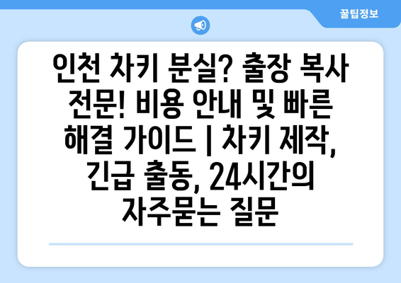 인천 차키 분실? 출장 복사 전문! 비용 안내 및 빠른 해결 가이드 | 차키 제작, 긴급 출동, 24시간