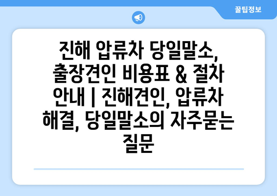 진해 압류차 당일말소, 출장견인 비용표 & 절차 안내 | 진해견인, 압류차 해결, 당일말소