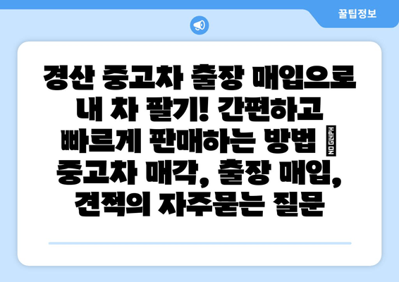 경산 중고차 출장 매입으로 내 차 팔기! 간편하고 빠르게 판매하는 방법 | 중고차 매각, 출장 매입, 견적