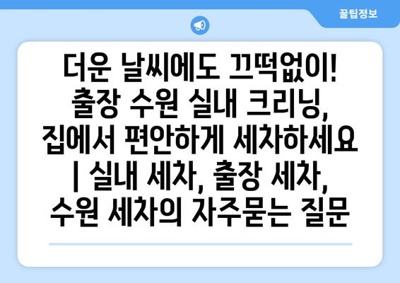 더운 날씨에도 끄떡없이! 출장 수원 실내 크리닝, 집에서 편안하게 세차하세요 | 실내 세차, 출장 세차, 수원 세차