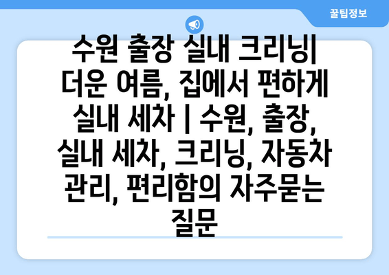 수원 출장 실내 크리닝| 더운 여름, 집에서 편하게 실내 세차 | 수원, 출장, 실내 세차, 크리닝, 자동차 관리, 편리함