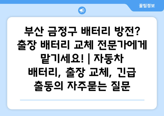 부산 금정구 배터리 방전? 출장 배터리 교체 전문가에게 맡기세요! | 자동차 배터리, 출장 교체, 긴급 출동