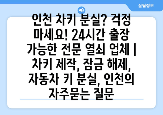 인천 차키 분실? 걱정 마세요! 24시간 출장 가능한 전문 열쇠 업체 | 차키 제작, 잠금 해제, 자동차 키 분실, 인천