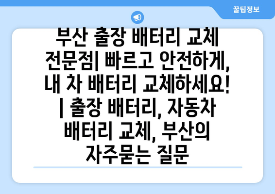 부산 출장 배터리 교체 전문점| 빠르고 안전하게, 내 차 배터리 교체하세요! | 출장 배터리, 자동차 배터리 교체, 부산