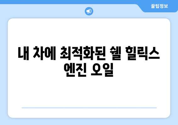 쉘 힐릭스 출장 엔진 오일 교환 서비스| 편리함과 신뢰를 한번에 | 자동차 정비, 엔진 오일 교체, 출장 서비스