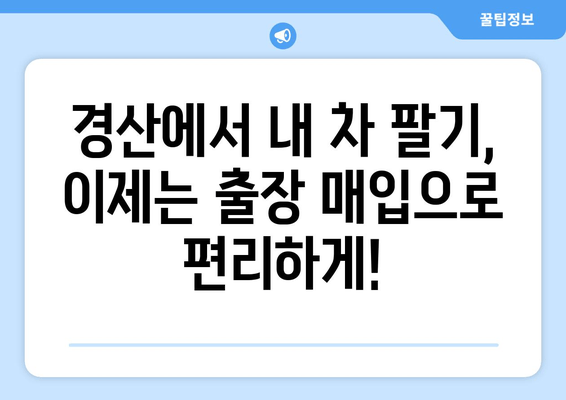 경산 중고차 출장 판매 완벽 가이드| 빠르고 안전하게 내 차 팔기 | 중고차 판매, 출장 매입, 경산 중고차 시장