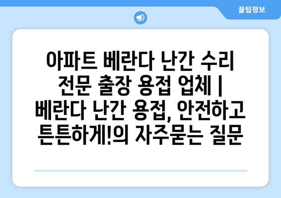 아파트 베란다 난간 수리 전문 출장 용접 업체 | 베란다 난간 용접, 안전하고 튼튼하게!