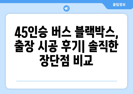 45인승 버스 출장시공| 블랙박스 후기 | 실제 시공 후기, 장점, 단점 비교 분석