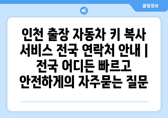 인천 출장 자동차 키 복사 서비스 전국 연락처 안내 | 전국 어디든 빠르고 안전하게