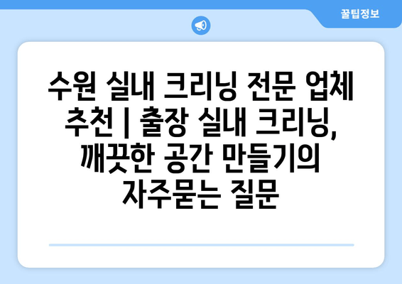 수원 실내 크리닝 전문 업체 추천 | 출장 실내 크리닝, 깨끗한 공간 만들기