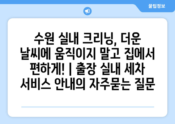 수원 실내 크리닝, 더운 날씨에 움직이지 말고 집에서 편하게! | 출장 실내 세차 서비스 안내