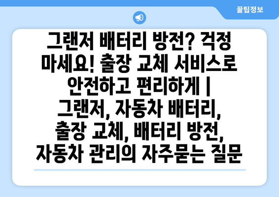 그랜저 배터리 방전? 걱정 마세요! 출장 교체 서비스로 안전하고 편리하게 | 그랜저, 자동차 배터리, 출장 교체, 배터리 방전, 자동차 관리