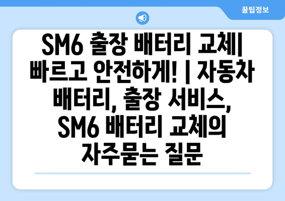 SM6 출장 배터리 교체| 빠르고 안전하게! | 자동차 배터리, 출장 서비스, SM6 배터리 교체