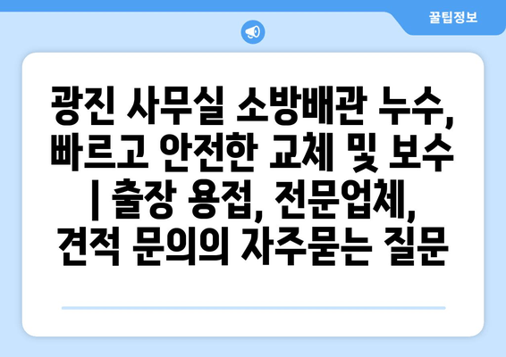 광진 사무실 소방배관 누수, 빠르고 안전한 교체 및 보수 | 출장 용접, 전문업체, 견적 문의