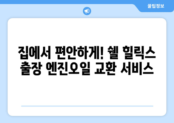 출장 엔진오일 교환의 편리함, 쉘 힐릭스가 선사하는 새로운 서비스 | 쉘 힐릭스, 엔진오일 교환, 출장 서비스, 편리함,