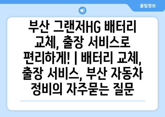 부산 그랜저HG 배터리 교체, 출장 서비스로 편리하게! | 배터리 교체, 출장 서비스, 부산 자동차 정비