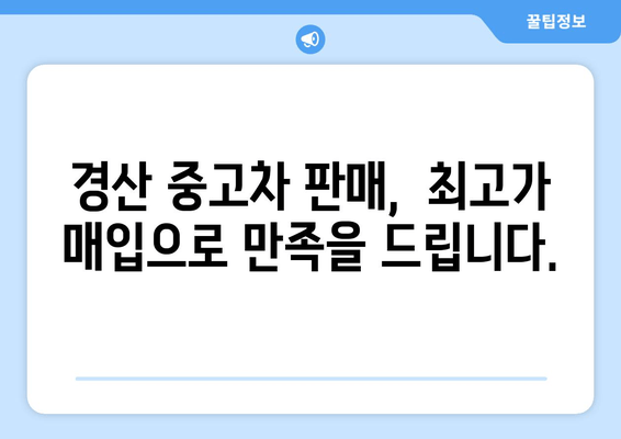 경산 중고차 판매, 출장 매입으로 편리하게! | 경산 중고차 매매, 출장 매입 장점, 견적 팁