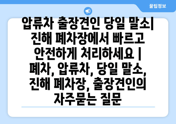 압류차 출장견인 당일 말소| 진해 폐차장에서 빠르고 안전하게 처리하세요 | 폐차, 압류차, 당일 말소, 진해 폐차장, 출장견인