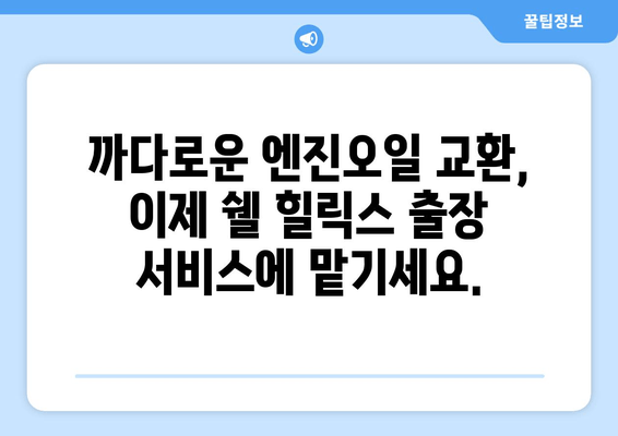 쉘 힐릭스, 이제 집에서 편하게! 출장 엔진오일 교환 서비스 론칭 | 쉘 힐릭스, 엔진오일 교환, 출장 서비스, 편리함