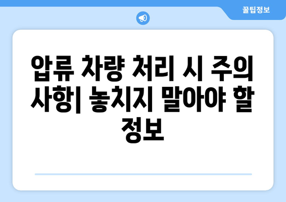 차량 압류 후 견인 및 당일 말소| 절차, 비용, 주의 사항 총정리 | 압류 해제, 폐차, 자동차 등록