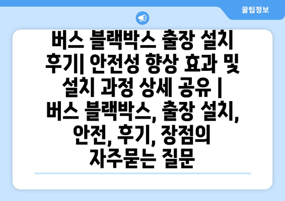 버스 블랙박스 출장 설치 후기| 안전성 향상 효과 및 설치 과정 상세 공유 | 버스 블랙박스, 출장 설치, 안전, 후기, 장점