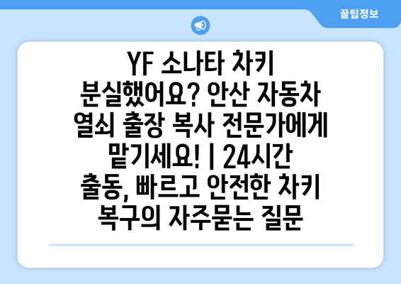 YF 소나타 차키 분실했어요? 안산 자동차 열쇠 출장 복사 전문가에게 맡기세요! | 24시간 출동, 빠르고 안전한 차키 복구