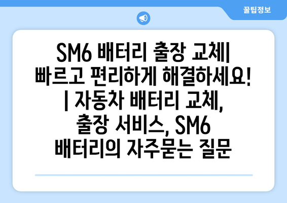 SM6 배터리 출장 교체| 빠르고 편리하게 해결하세요! | 자동차 배터리 교체, 출장 서비스, SM6 배터리