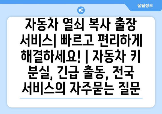 자동차 열쇠 복사 출장 서비스| 빠르고 편리하게 해결하세요! | 자동차 키 분실, 긴급 출동, 전국 서비스