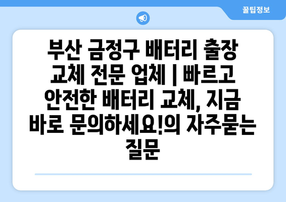 부산 금정구 배터리 출장 교체 전문 업체 | 빠르고 안전한 배터리 교체, 지금 바로 문의하세요!