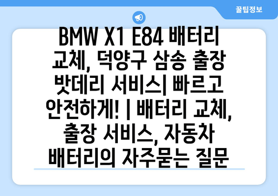 BMW X1 E84 배터리 교체, 덕양구 삼송 출장 밧데리 서비스| 빠르고 안전하게! | 배터리 교체, 출장 서비스, 자동차 배터리