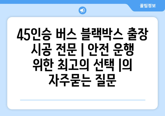 45인승 버스 블랙박스 출장 시공 전문 | 안전 운행 위한 최고의 선택 |