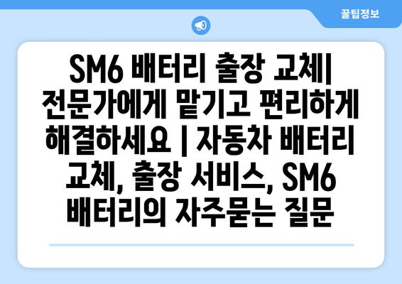 SM6 배터리 출장 교체| 전문가에게 맡기고 편리하게 해결하세요 | 자동차 배터리 교체, 출장 서비스, SM6 배터리