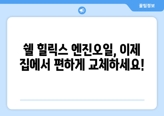 출장 엔진오일 교환 서비스| 쉘 힐릭스 | 편리하고 빠르게, 전문가에게 맡겨보세요!