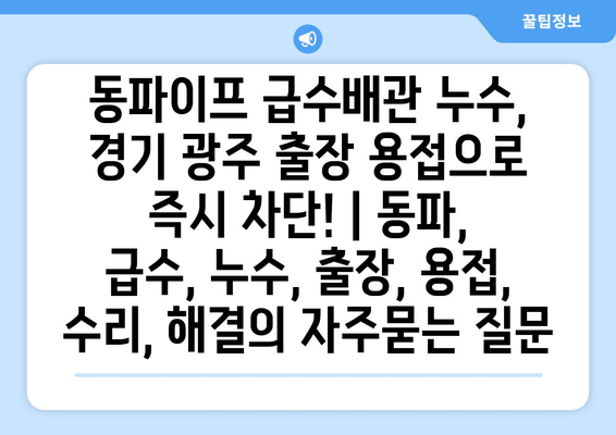 동파이프 급수배관 누수, 경기 광주 출장 용접으로 즉시 차단! | 동파, 급수, 누수, 출장, 용접, 수리, 해결