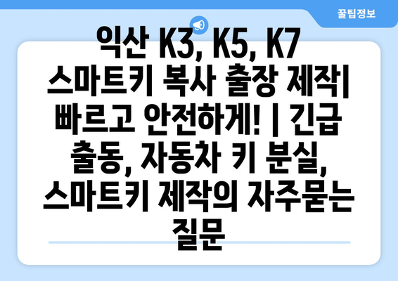 익산 K3, K5, K7 스마트키 복사 출장 제작| 빠르고 안전하게! | 긴급 출동, 자동차 키 분실, 스마트키 제작