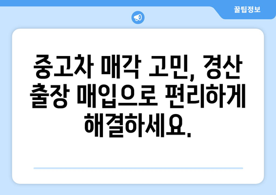 경산 중고차 출장 매입으로 내 차 팔기! 간편하고 빠르게 판매하는 방법 | 중고차 매각, 출장 매입, 견적