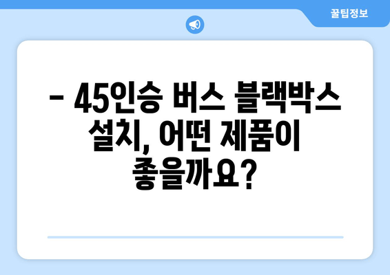 45인승 버스 블랙박스 출장 시공 후기| 실제 비용 및 후기 공개 | 블랙박스 설치, 출장, 비용, 후기, 45인승 버스