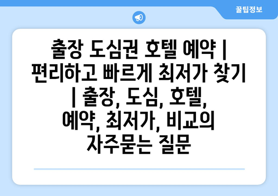 출장 도심권 호텔 예약 | 편리하고 빠르게 최저가 찾기 | 출장, 도심, 호텔, 예약, 최저가, 비교