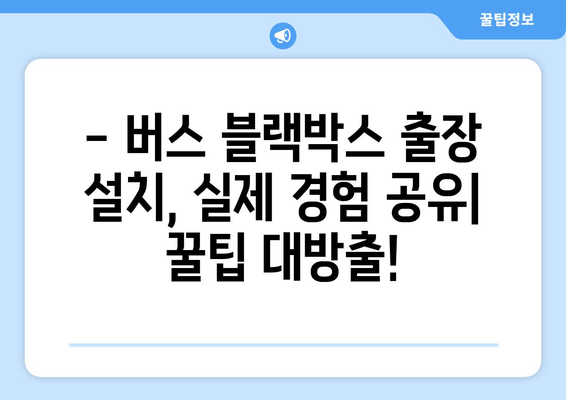 45인승 버스 블랙박스 출장 시공 후기| 실제 사용 후 장단점과 설치 경험 공유 | 블랙박스 추천, 버스 블랙박스, 출장 설치