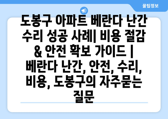 도봉구 아파트 베란다 난간 수리 성공 사례| 비용 절감 & 안전 확보 가이드 | 베란다 난간, 안전, 수리, 비용, 도봉구