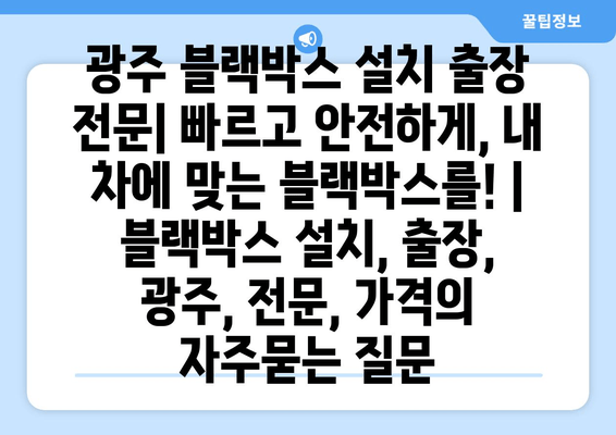 광주 블랙박스 설치 출장 전문| 빠르고 안전하게, 내 차에 맞는 블랙박스를! | 블랙박스 설치, 출장, 광주, 전문, 가격