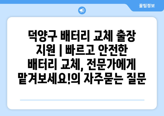 덕양구 배터리 교체 출장 지원 | 빠르고 안전한 배터리 교체, 전문가에게 맡겨보세요!