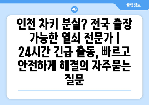 인천 차키 분실? 전국 출장 가능한 열쇠 전문가 | 24시간 긴급 출동, 빠르고 안전하게 해결