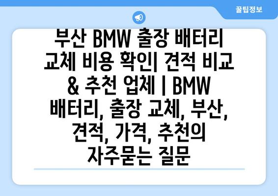 부산 BMW 출장 배터리 교체 비용 확인| 견적 비교 & 추천 업체 | BMW 배터리, 출장 교체, 부산, 견적, 가격, 추천