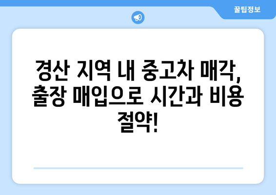 경산 중고차 출장 매입으로 내 차 팔기! 간편하고 빠르게 판매하는 방법 | 중고차 매각, 출장 매입, 견적