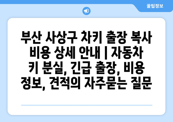 부산 사상구 차키 출장 복사 비용 상세 안내 | 자동차 키 분실, 긴급 출장, 비용 정보, 견적