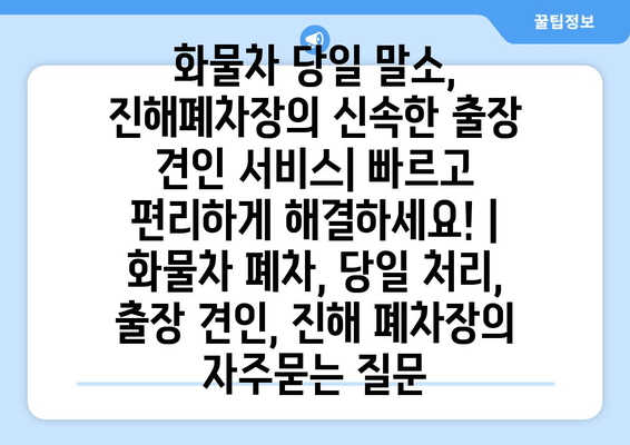 화물차 당일 말소, 진해폐차장의 신속한 출장 견인 서비스| 빠르고 편리하게 해결하세요! | 화물차 폐차, 당일 처리, 출장 견인, 진해 폐차장