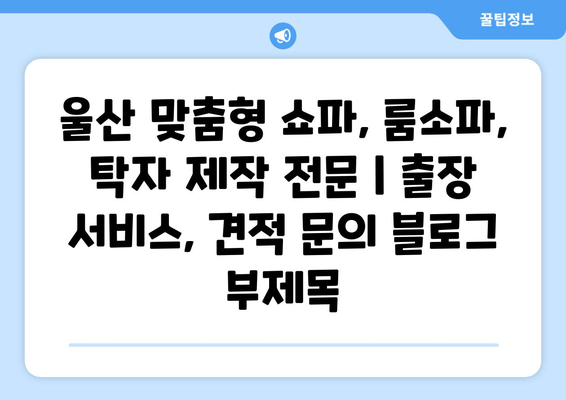 울산 맞춤형 쇼파, 룸소파, 탁자 제작 전문 | 출장 서비스, 견적 문의