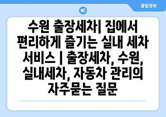 수원 출장세차| 집에서 편리하게 즐기는 실내 세차 서비스 | 출장세차, 수원, 실내세차, 자동차 관리