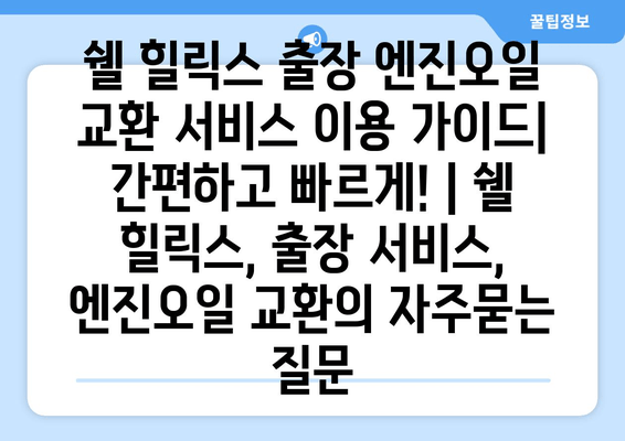 쉘 힐릭스 출장 엔진오일 교환 서비스 이용 가이드| 간편하고 빠르게! | 쉘 힐릭스, 출장 서비스, 엔진오일 교환